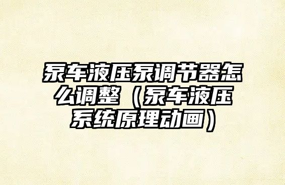 泵車液壓泵調節(jié)器怎么調整（泵車液壓系統(tǒng)原理動畫）