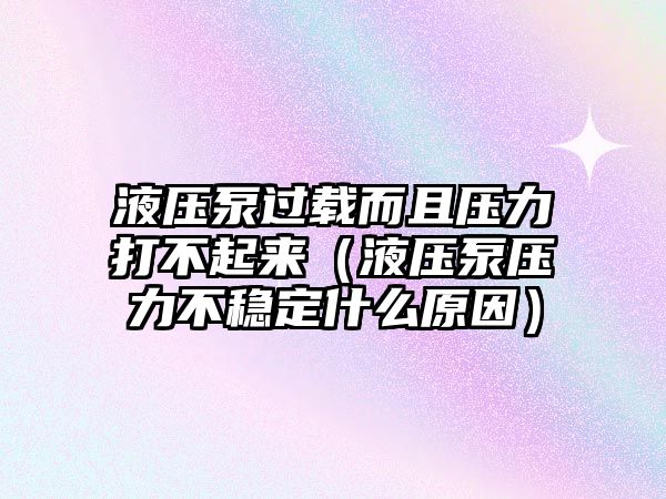 液壓泵過載而且壓力打不起來（液壓泵壓力不穩(wěn)定什么原因）