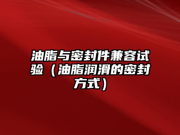 油脂與密封件兼容試驗（油脂潤滑的密封方式）