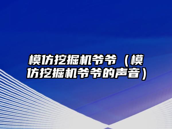 模仿挖掘機爺爺（模仿挖掘機爺爺?shù)穆曇簦? class=