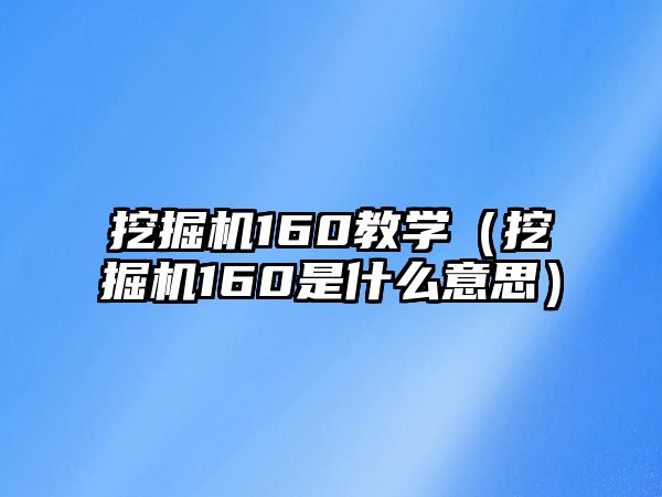 挖掘機160教學(xué)（挖掘機160是什么意思）