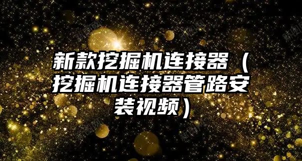 新款挖掘機連接器（挖掘機連接器管路安裝視頻）