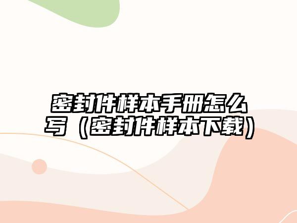 密封件樣本手冊(cè)怎么寫(xiě)（密封件樣本下載）