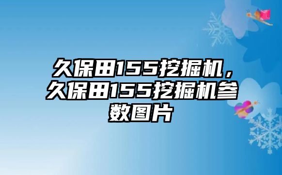 久保田155挖掘機，久保田155挖掘機參數(shù)圖片