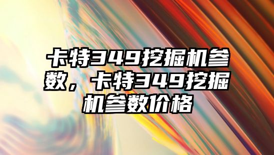 卡特349挖掘機參數(shù)，卡特349挖掘機參數(shù)價格