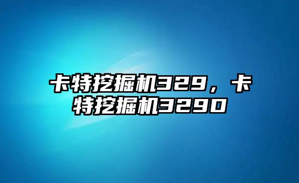 卡特挖掘機(jī)329，卡特挖掘機(jī)329D