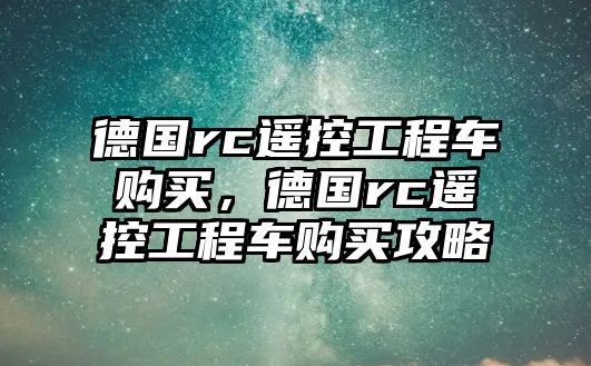 德國rc遙控工程車購買，德國rc遙控工程車購買攻略