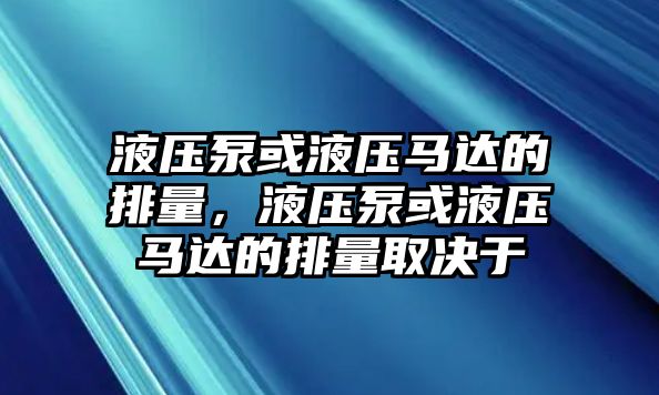 液壓泵或液壓馬達(dá)的排量，液壓泵或液壓馬達(dá)的排量取決于