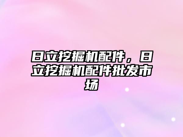 日立挖掘機配件，日立挖掘機配件批發(fā)市場