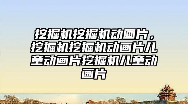 挖掘機挖掘機動畫片，挖掘機挖掘機動畫片兒童動畫片挖掘機兒童動畫片