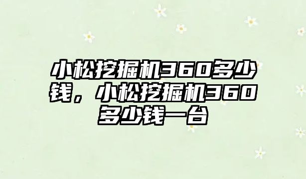 小松挖掘機360多少錢，小松挖掘機360多少錢一臺