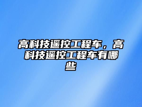 高科技遙控工程車，高科技遙控工程車有哪些