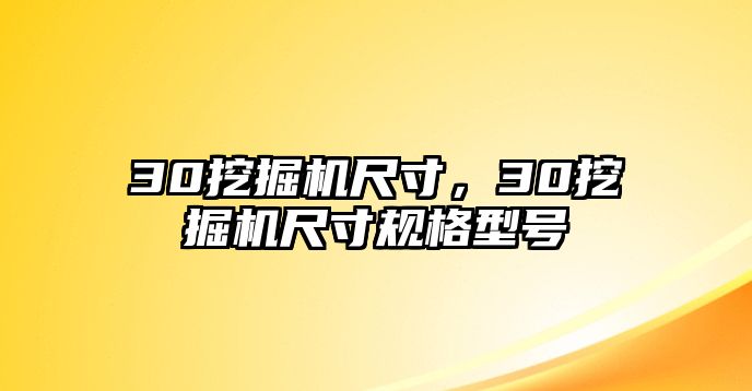 30挖掘機(jī)尺寸，30挖掘機(jī)尺寸規(guī)格型號(hào)