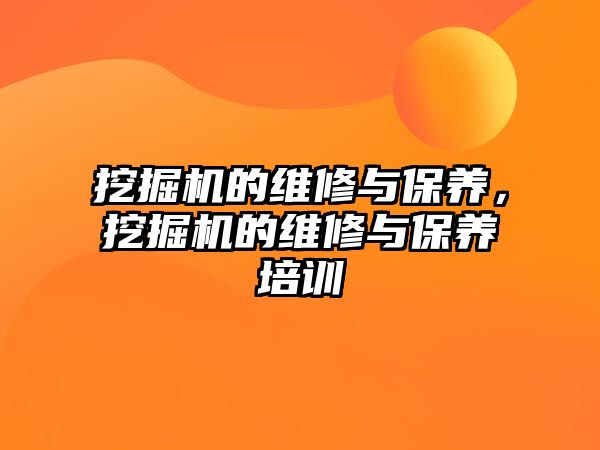 挖掘機的維修與保養(yǎng)，挖掘機的維修與保養(yǎng)培訓(xùn)