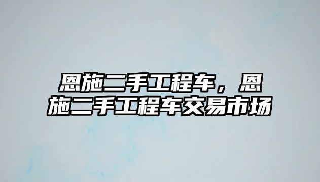 恩施二手工程車，恩施二手工程車交易市場