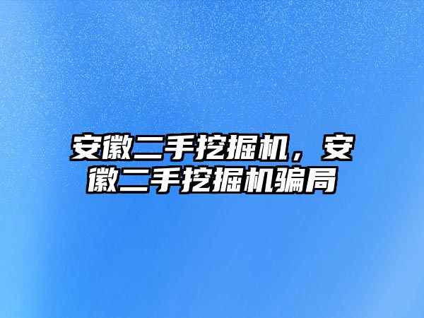 安徽二手挖掘機，安徽二手挖掘機騙局