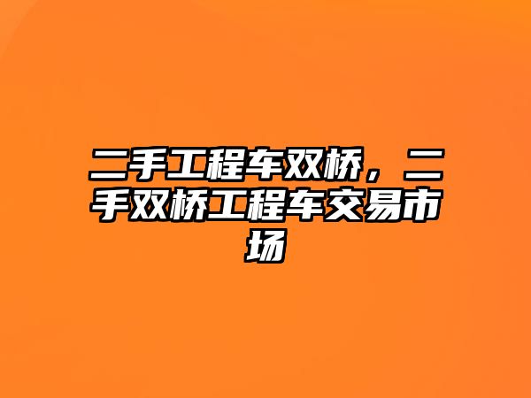 二手工程車雙橋，二手雙橋工程車交易市場