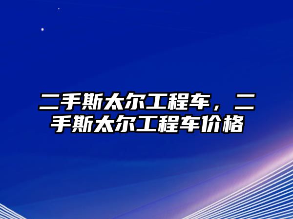 二手斯太爾工程車，二手斯太爾工程車價(jià)格