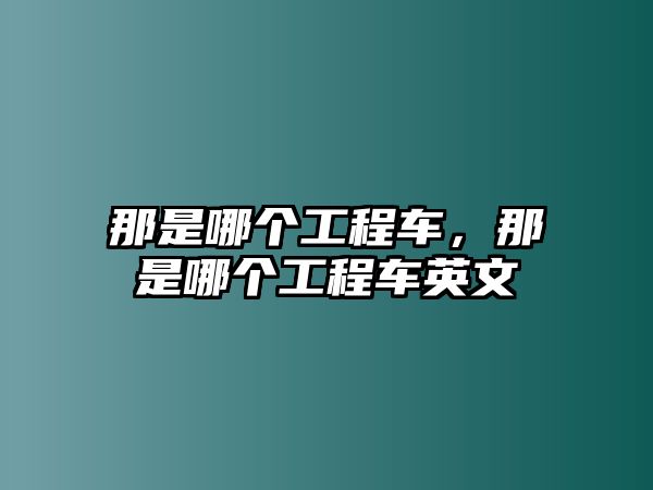 那是哪個工程車，那是哪個工程車英文