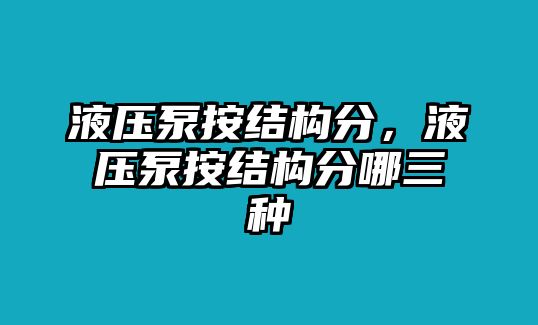 液壓泵按結(jié)構(gòu)分，液壓泵按結(jié)構(gòu)分哪三種