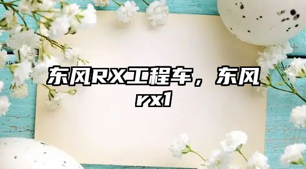 東風(fēng)RX工程車，東風(fēng)rx1