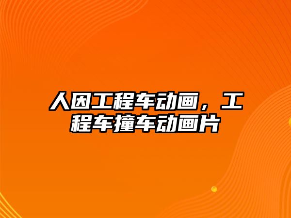 人因工程車動畫，工程車撞車動畫片