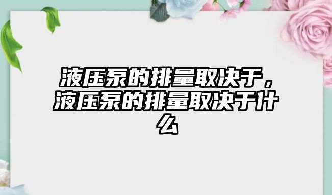 液壓泵的排量取決于，液壓泵的排量取決于什么