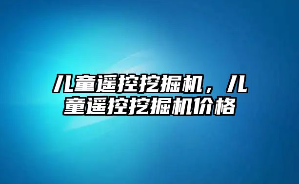 兒童遙控挖掘機，兒童遙控挖掘機價格