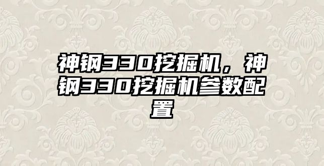 神鋼330挖掘機，神鋼330挖掘機參數(shù)配置