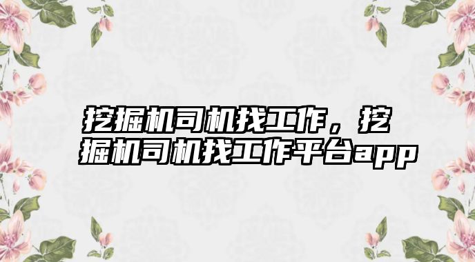 挖掘機司機找工作，挖掘機司機找工作平臺app