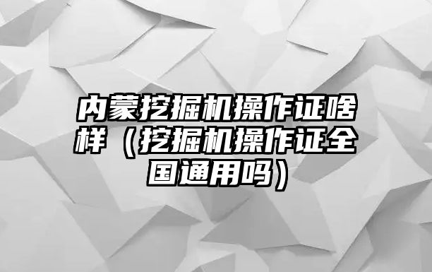 內蒙挖掘機操作證啥樣（挖掘機操作證全國通用嗎）