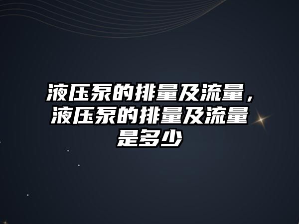 液壓泵的排量及流量，液壓泵的排量及流量是多少