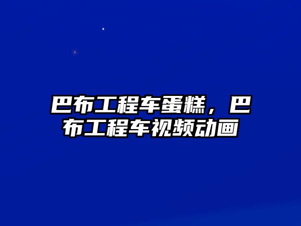 巴布工程車蛋糕，巴布工程車視頻動畫