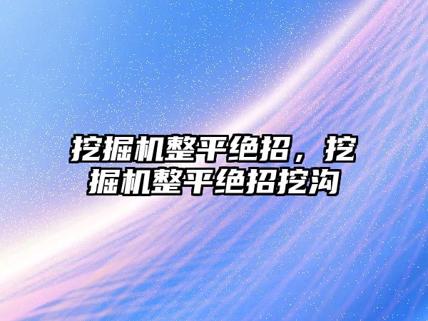 挖掘機整平絕招，挖掘機整平絕招挖溝