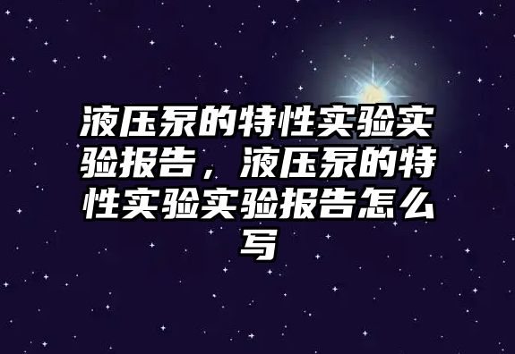 液壓泵的特性實驗實驗報告，液壓泵的特性實驗實驗報告怎么寫