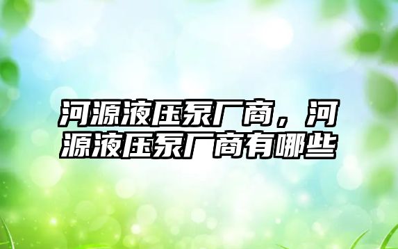 河源液壓泵廠商，河源液壓泵廠商有哪些