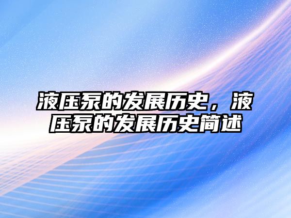 液壓泵的發(fā)展歷史，液壓泵的發(fā)展歷史簡述