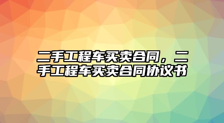 二手工程車買賣合同，二手工程車買賣合同協議書