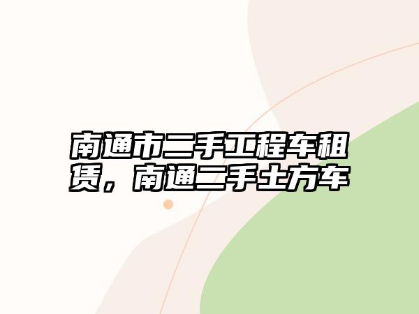 南通市二手工程車租賃，南通二手土方車