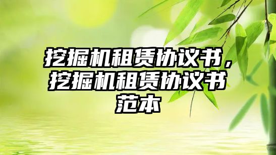 挖掘機租賃協(xié)議書，挖掘機租賃協(xié)議書范本