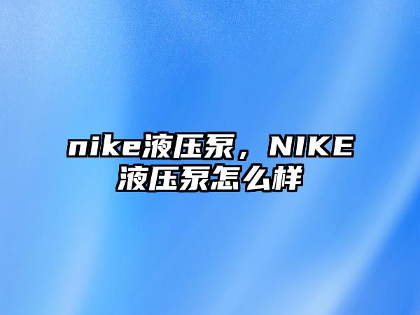 nike液壓泵，NIKE液壓泵怎么樣