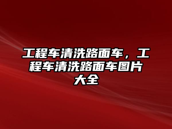 工程車清洗路面車，工程車清洗路面車圖片大全