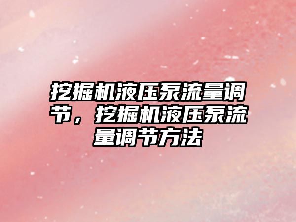 挖掘機液壓泵流量調(diào)節(jié)，挖掘機液壓泵流量調(diào)節(jié)方法