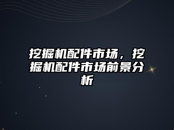 挖掘機配件市場，挖掘機配件市場前景分析