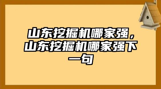 山東挖掘機(jī)哪家強(qiáng)，山東挖掘機(jī)哪家強(qiáng)下一句