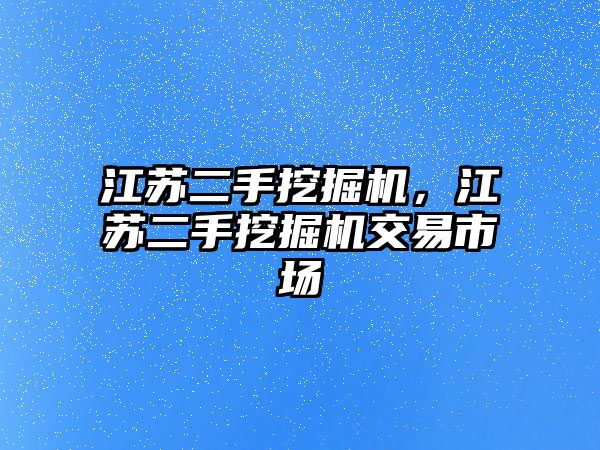 江蘇二手挖掘機，江蘇二手挖掘機交易市場