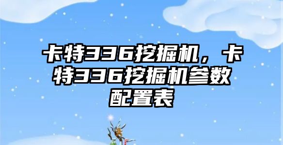 卡特336挖掘機(jī)，卡特336挖掘機(jī)參數(shù)配置表