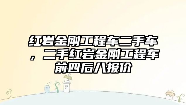 紅巖金剛工程車二手車，二手紅巖金剛工程車前四后八報(bào)價(jià)