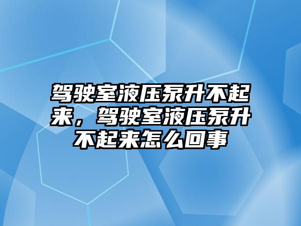 駕駛室液壓泵升不起來(lái)，駕駛室液壓泵升不起來(lái)怎么回事