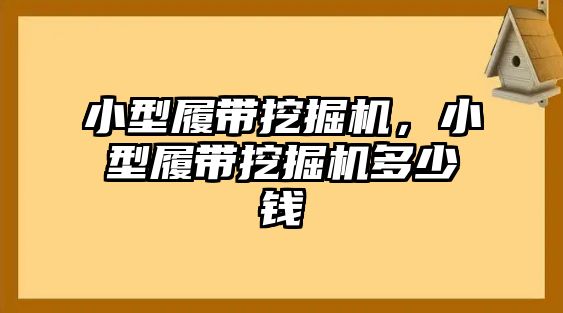 小型履帶挖掘機(jī)，小型履帶挖掘機(jī)多少錢